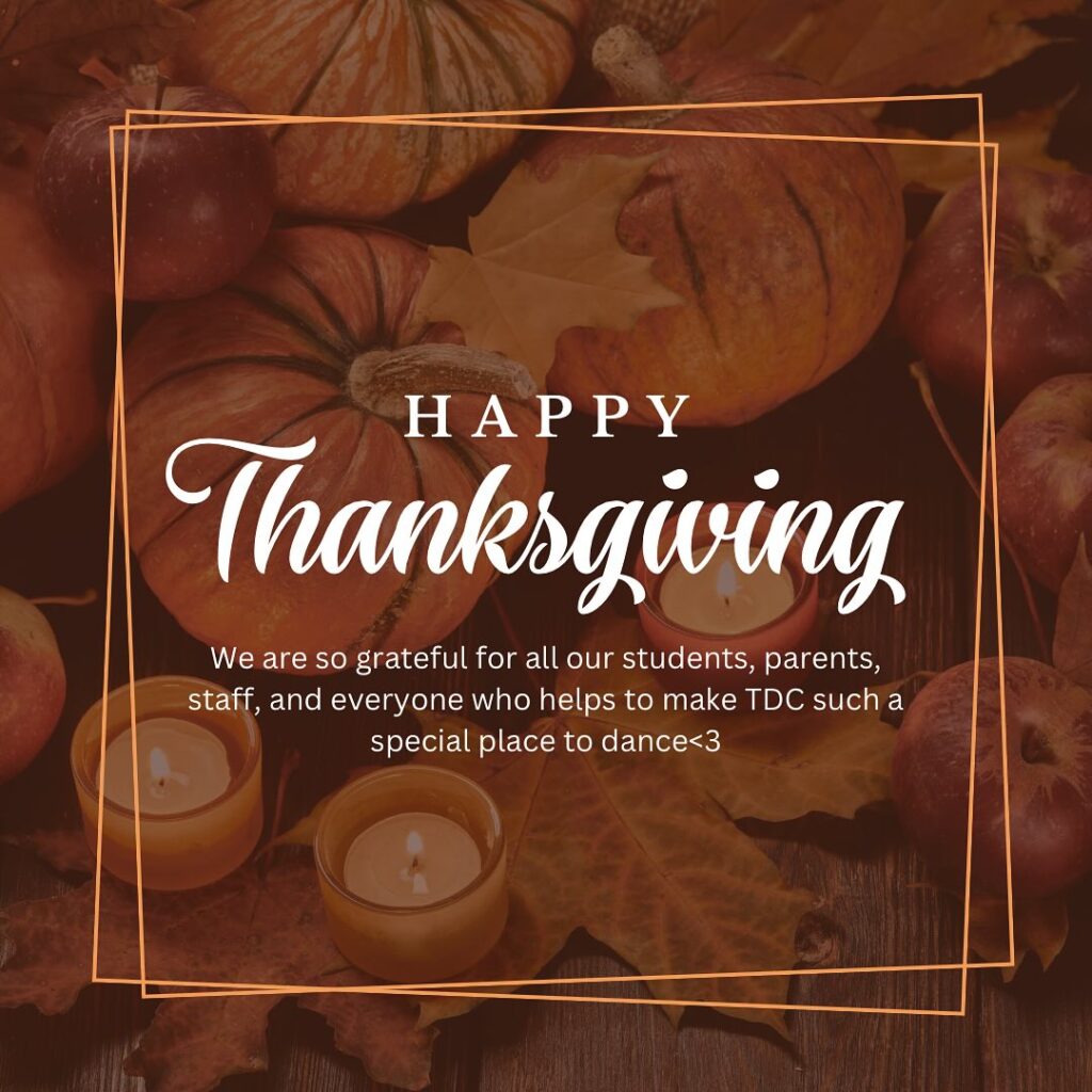Happy Thanksgiving to our TDC Family!! We are so incredibly grateful for all of our students, parents, staff and everyone who helps to make TDC such a special place to dance💛💛💛
Reminder that the studio is closed tonight so we hope everyone has a wonderful and restful day!✨
