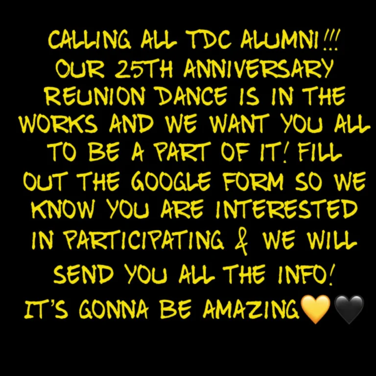 TDC alumni we are beyond excited to announce our 25th anniversary Reunion Dance!! We are hoping to have every year represented and the more the merrier!! We promise it will be the MOST fun will be had!! We want everyone, regardless of how long since you last put on your dancing shoes!! Fill out the Google form and we will send you all the info! (Link in bio above) Please share with anyone who might not be following! Can’t wait to dance with you all again 💛🖤💛🖤💛🖤